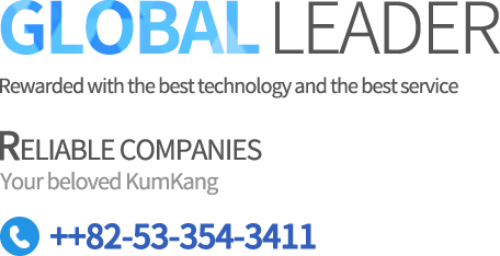 GLOBAL LEADER Rewarded with best technology and the best service RELIABLE COMPANIES Your beloved KumKang ++82-53-354-3411